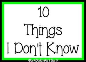 10 Things I Don't Know