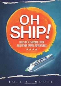 Oh Ship! Tales Of A Cruising Chick & Other Travel Adventures by Lori A. Moore